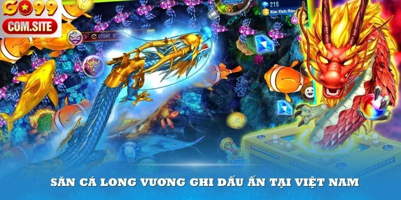 Săn cá Long Vương ghi dấu ấn mạnh tại thị trường Việt Nam