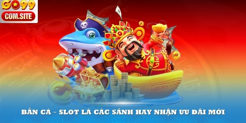 Bắn cá – slot là các sảnh hay nhận ưu đãi mới