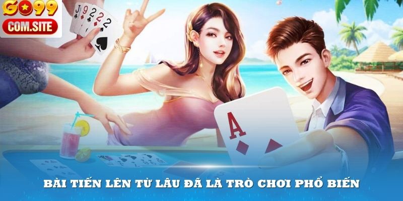 Game bài Tiến Lên từ lâu đã là trò chơi phổ biến tại Việt Nam