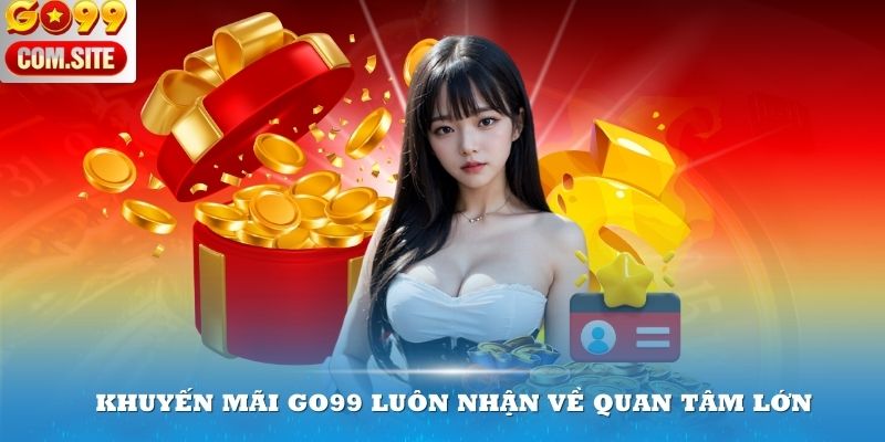 Khuyến mãi Go99 luôn nhận về quan tâm lớn