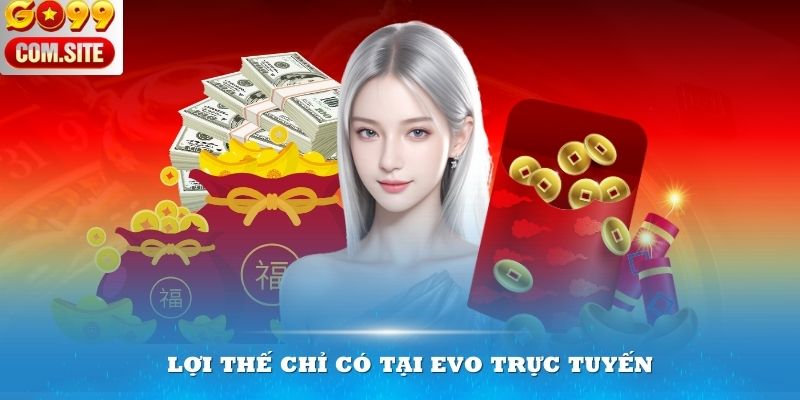 Lợi thế chỉ có tại EVO trực tuyến