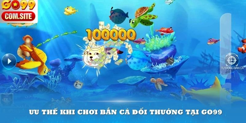 Ưu thế khi chơi bắn cá đổi thưởng tại Go99